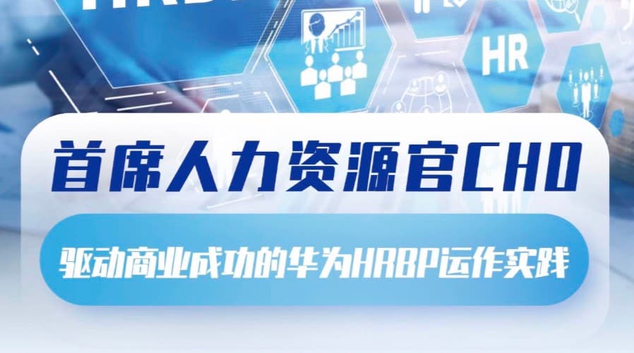 首席人力资源官训战营报名开启!驱动商业成功的华为HRBP运作实践 深圳站(7.21-7.22)